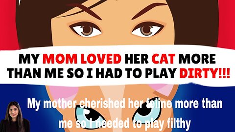 My mother cherished her feline more than me so I needed to play filthy