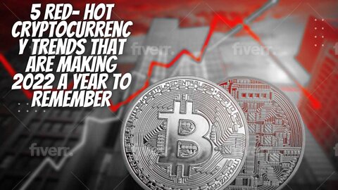 5 Red- Hot Cryptocurrency Trends That Are Making 2022 a Year to Remember