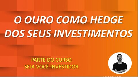 O Ouro como Hedge / Proteção dos seus investimentos