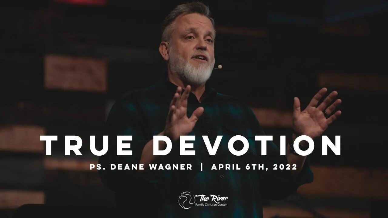 TRUE DEVOTION | Pastor Deane Wagner | The River FCC | 4.6.22