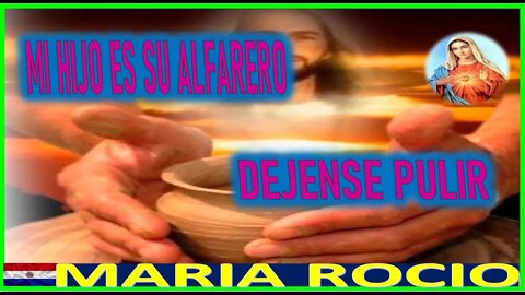 MI HIJO ES SU ALFARERO, DEJENSE PULIR - MENSAJE DE MARIA SANTISMA A MARIA ROCIO