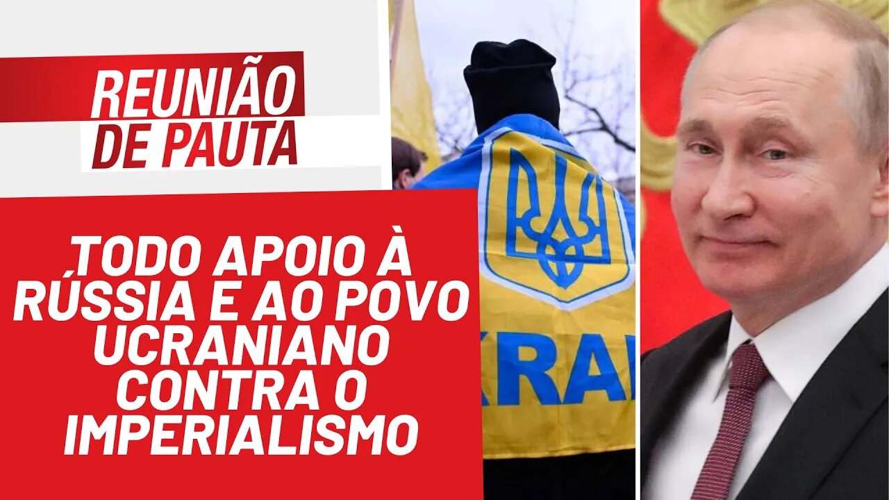 Todo apoio à Rússia e ao povo ucraniano contra o imperialismo - Reunião de Pauta nº 908 - 24/02/22