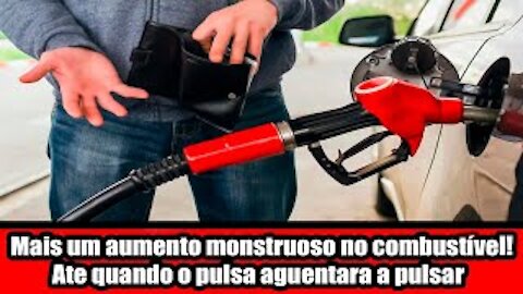 Mais um aumento monstruoso no combustível! Ate quando o pulsa aguentara a pulsar