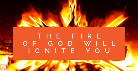 The Fire of God Will Ignite You