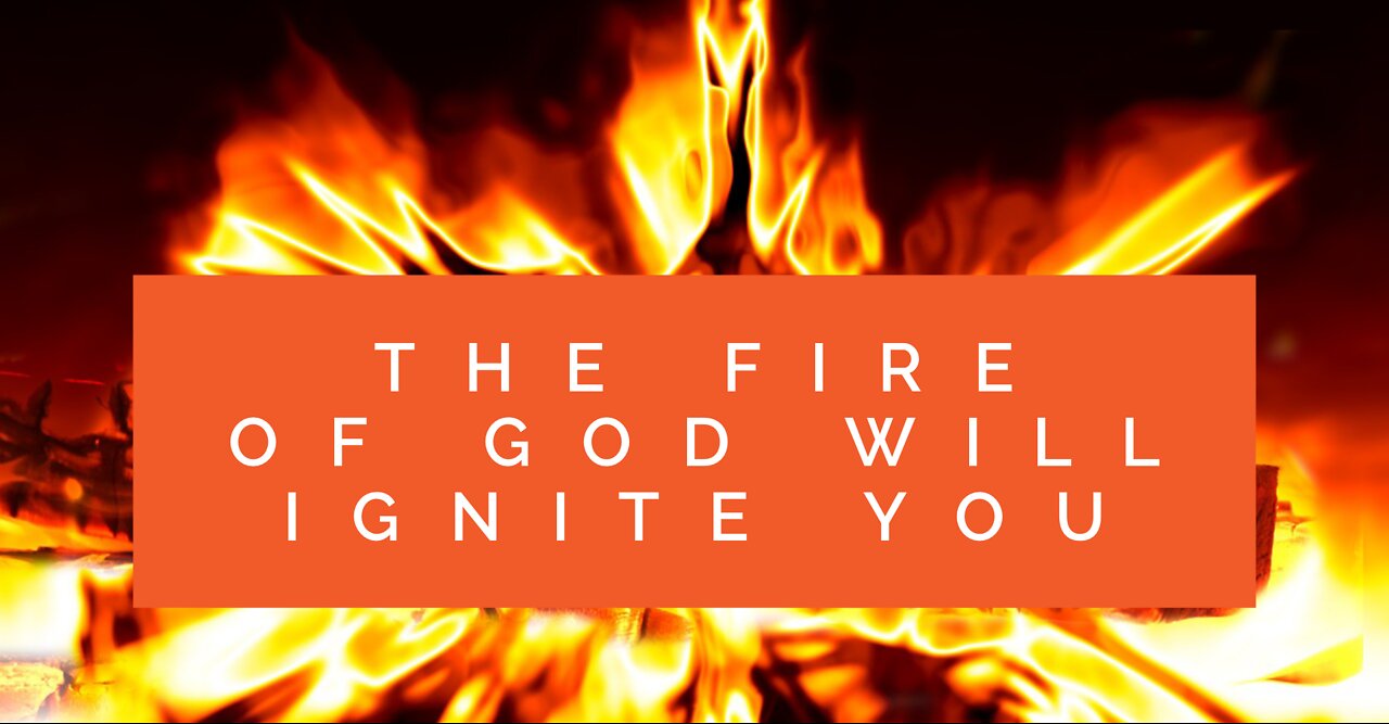 The Fire of God Will Ignite You