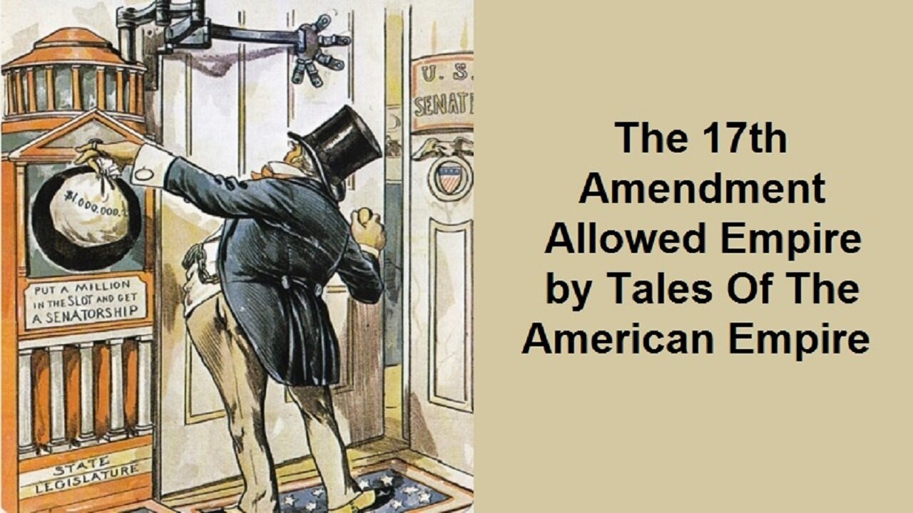 The 17th Amendment Allowed Empire by Tales Of The American Empire