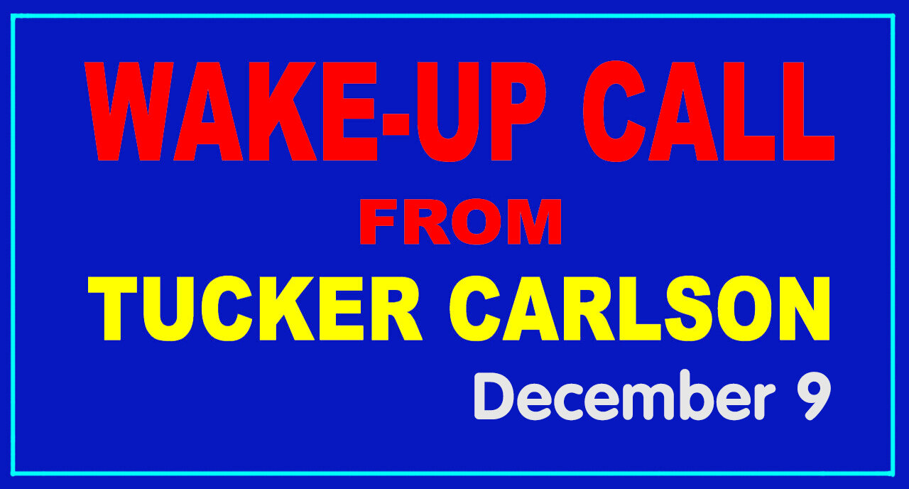 WAKE-UP CALL from TUCKER CARLSON - Condensed Dec 9.