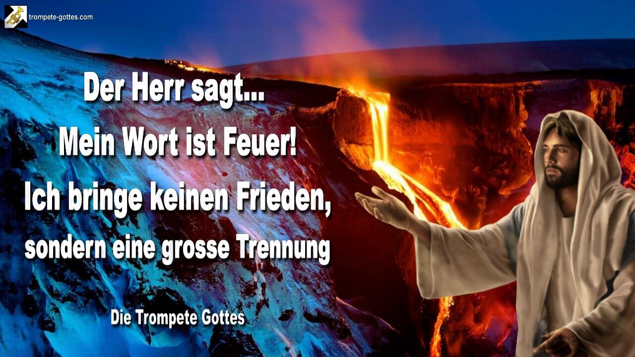 06.08.2010 🎺 Der Herr sagt... Mein Wort ist Feuer! Ich bringe keinen Frieden, sondern eine grosse Trennung