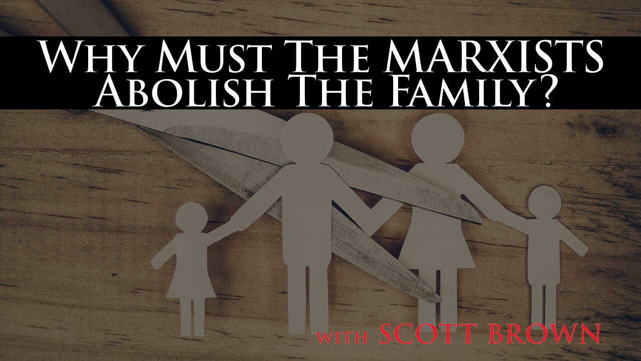 Why Must The Marxists Abolish The Family? with SCOTT BROWN