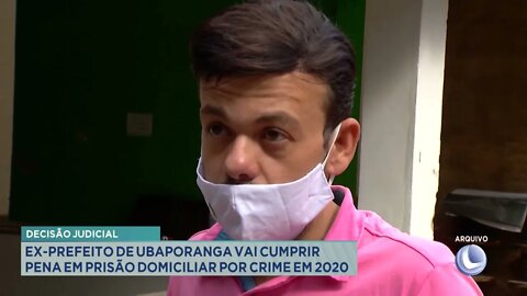 Decisão judicial: ex-prefeito de Ubaporanga vai cumprir pena em prisão domiciliar por crime em 202