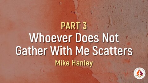 Whoever Does Not Gather With Me Scatters Pt.3, By Michael Hanley - April 25, 2021