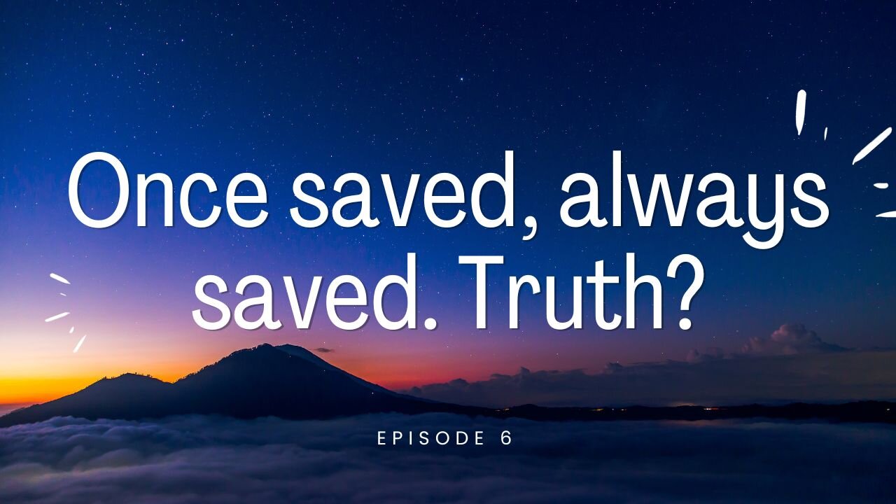 Episode 6 - Once saved, always saved. Truth?