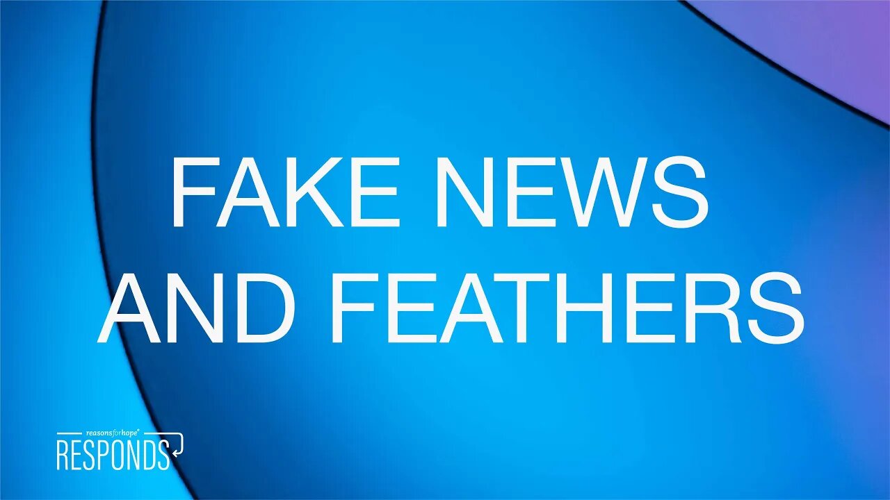 Reasons for Hope Responds | Fake News and Feathers