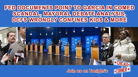 Fed Docs Point to Garcia in ComEd Scandal, Mayoral Debate Analysis, DCFS Wrongly Confines Kids