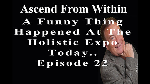 Ascend From Within_A Funny Thing Happened At The Expo Today EP 22