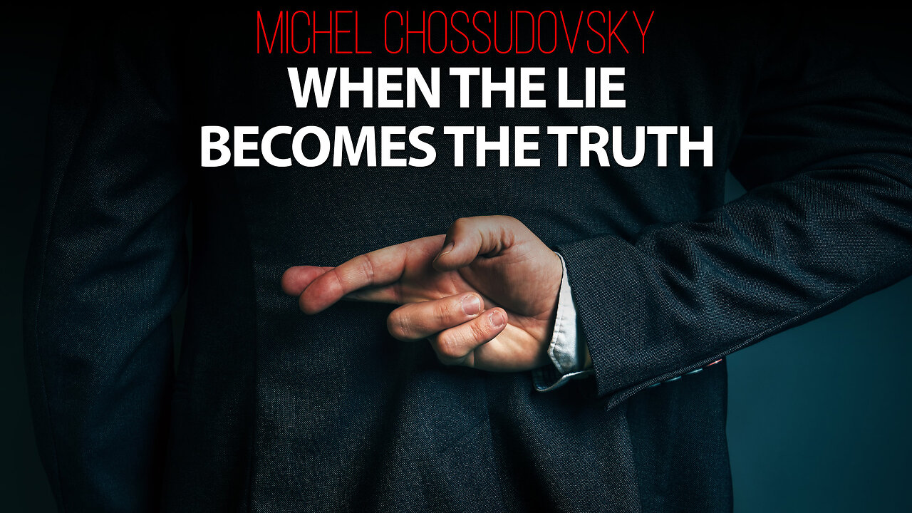 MICHEL CHOSSUDOVSKY - WHEN THE LIE BECOMES THE TRUTH