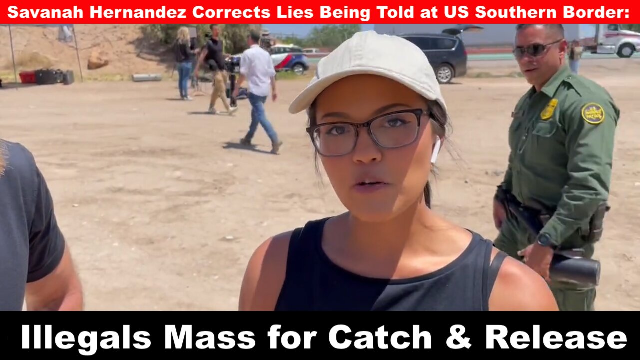 Savanah Hernandez Corrects Lies Being Told at US Southern Border: Illegals Mass for Catch & Release