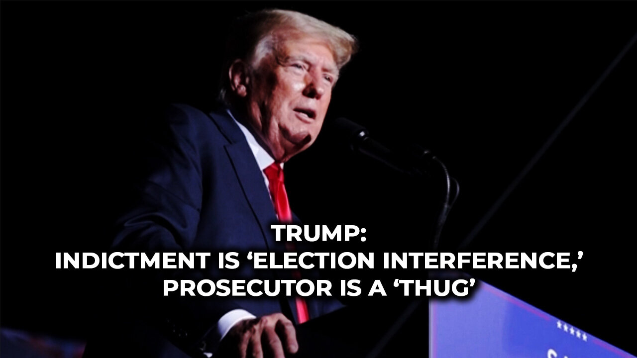 Trump: Indictment is ‘Election Interference,’ Prosecutor is a ‘Thug’
