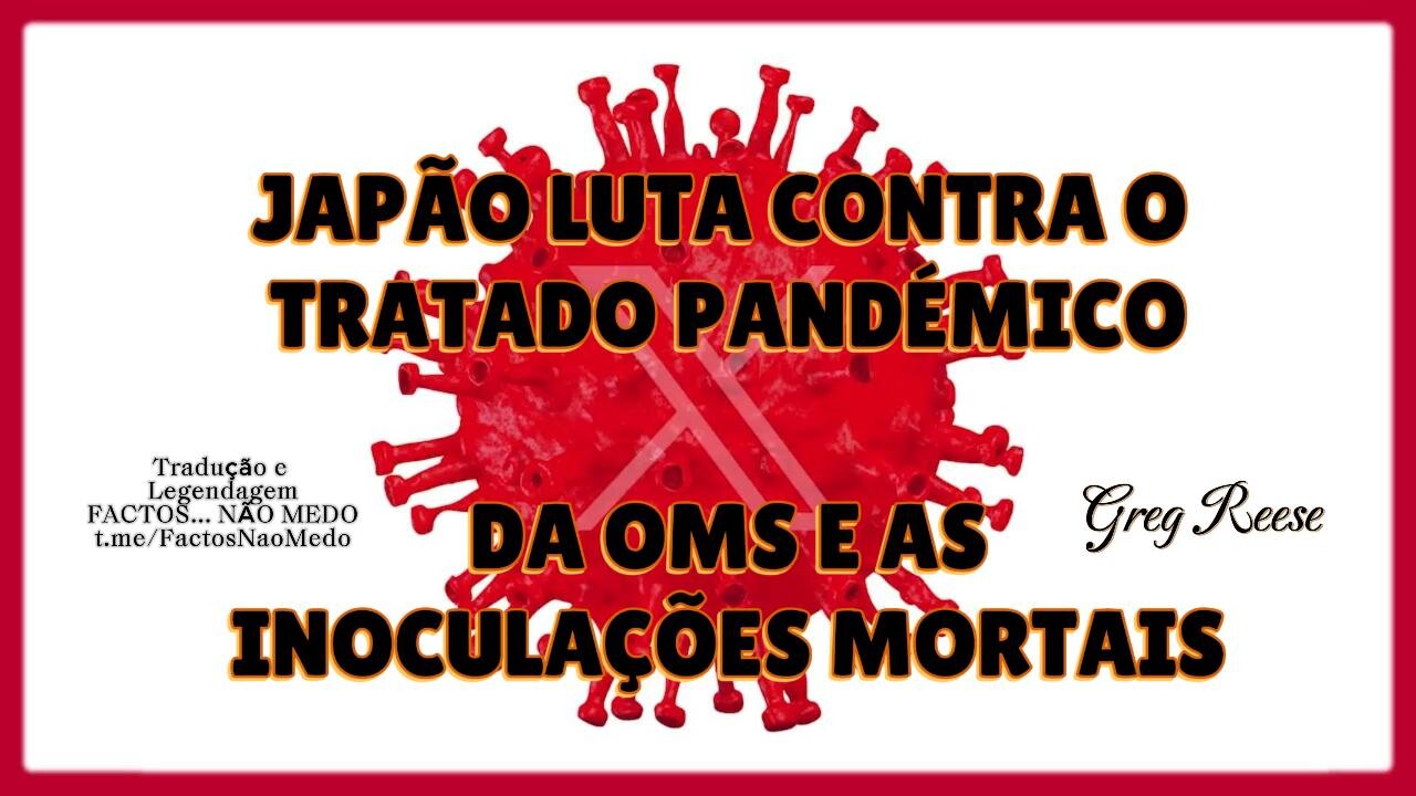 🎬🔥JAPÃO LUTA CONTRA O TRATADO PANDÉMICO DA OMS E AS INOCULAÇÕES MORTAIS (GREG REESE)💉🎬