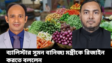 কি কারণে ব্যারিস্টার সুমন বানিজ্য মন্ত্রীকে রিজাইন করতে বললেন