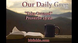 370 "Take Counsel!" (Proverbs 15:22) Our Daily Greg