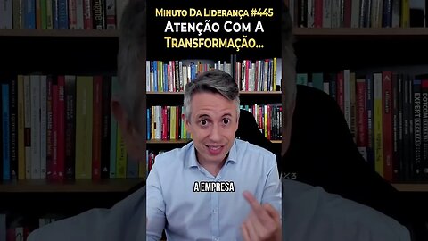 Líder: Atenção Com A Transformação #minutodaliderança 445