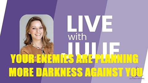 JULIE GREEN MINISTRIES LIVE WITH JULIE: YOUR ENEMIES ARE PLANNING MORE DARKNESS AGAINST Y0U