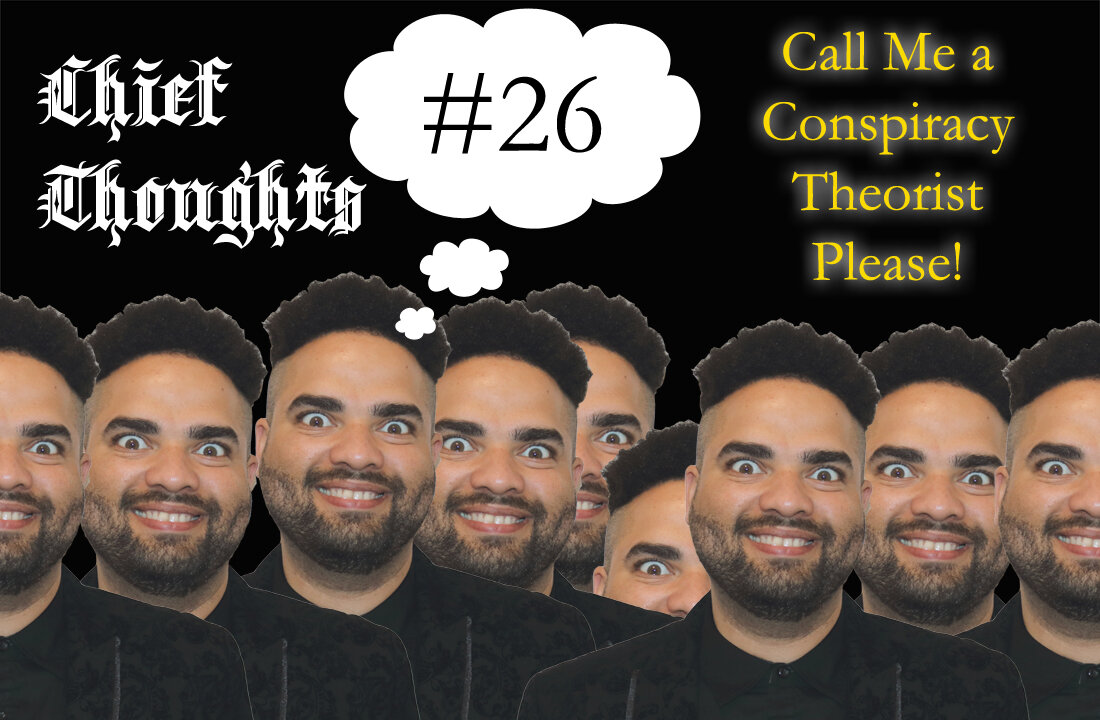 Chief Thoughts #026: Call Me A Conspiracy Theorists, Please!