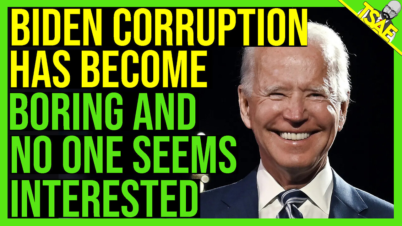 THE BIDEN CORRUPTION HAS BECOME BORING AND YESTERDAY'S NEWS