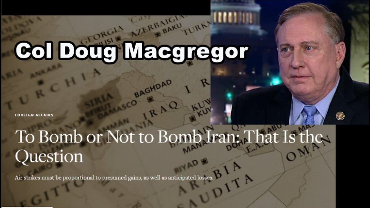 Col Doug Macgregor: To Bomb or Not Bomb Iran - That is the Question
