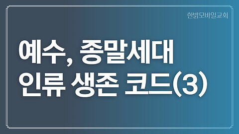 [예배] 예수, 종말세대 인류 생존 코드(3) 221030(일) 한밝모바일교회