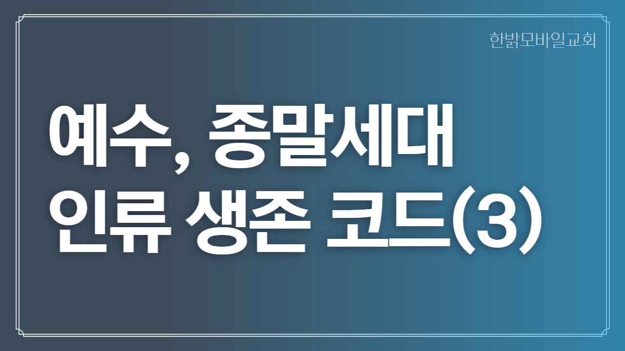 [예배] 예수, 종말세대 인류 생존 코드(3) 221030(일) 한밝모바일교회