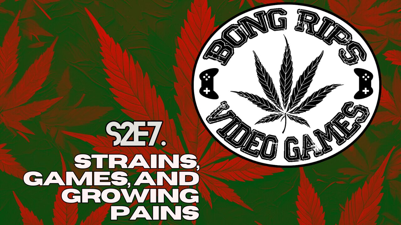 Bong Rips and Video games |S2E7| Strains, Games, and Growing Pains