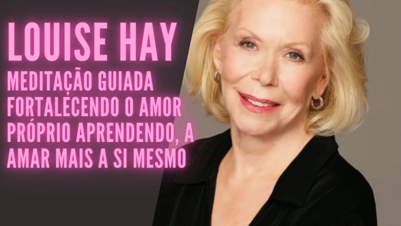 🧘‍♀️Louise Hay - Meditação Guiada Fortalecendo o Amor Próprio Aprendendo, a Amar mais a Si Mesmo.