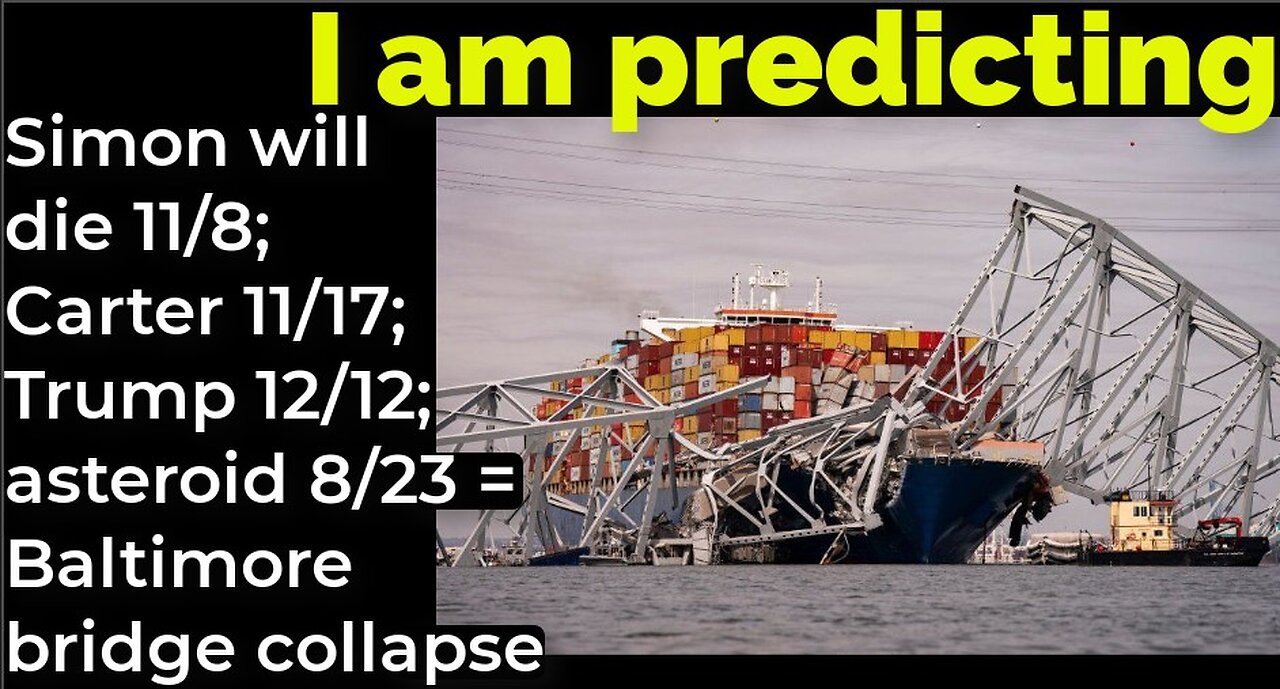 I am predicting: Simon will die 11/8; Carter 11/17; Trump 1/1; asteroid 8/23 = Baltimore bridge