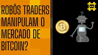 É possível manipular o preço do BTC com robôs traders? - [CORTE]