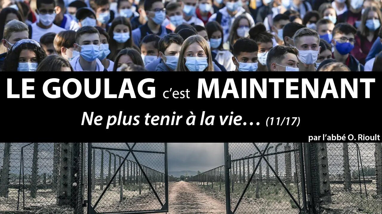 LE GOULAG c’est MAINTENANT - Ne plus tenir à la vie… (11/17) - abbé Olivier Rioult