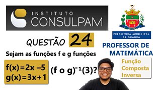 Sejam as funções f e g funções... QUESTÃO 24 QUADRA SP - CONSULPAM Função inversa e Composta