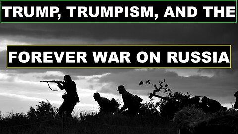 TRUMP, TRUMPISM, AND THE FOREVER WAR ON RUSSIA