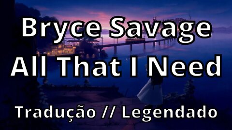 Bryce Savage - All That I Need ( Tradução // Legendado )