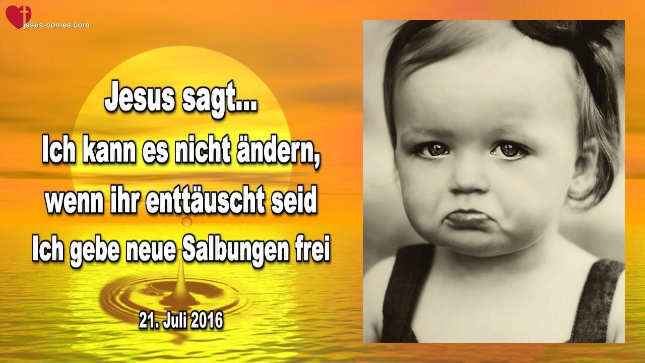 21.07.2016 ❤️ Jesus sagt... Ich kann es nicht ändern, wenn ihr enttäuscht seid, aber Ich gebe neue Salbungen frei