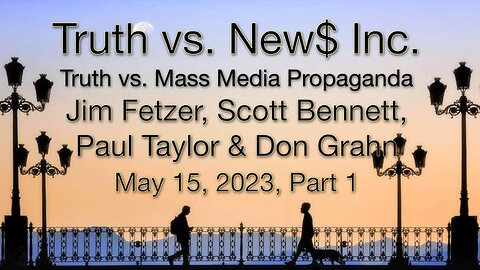 Truth vs. NEW$ Part 1 (15 May 2023) with Don Grahn, Scott Bennett, & Paul Taylor