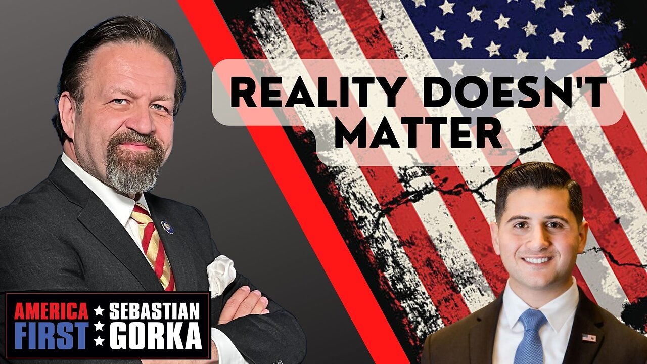 Reality doesn't matter. Bill Essayli with Sebastian Gorka One on One