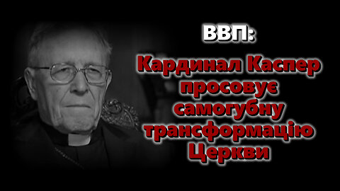 ВВП: Кардинал Каспер просовує самогубну трансформацію Церкви