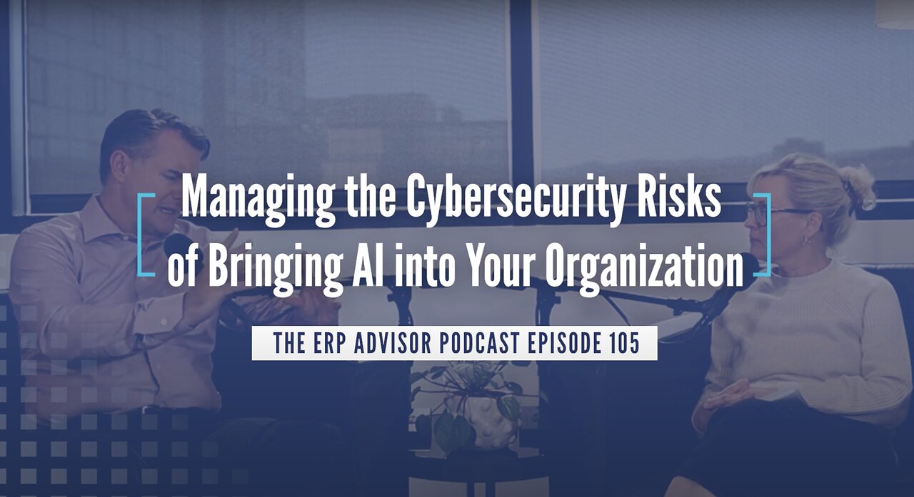 Managing the Cybersecurity Risks of Bringing Al into Your Organization - The ERP Advisor Episode 105