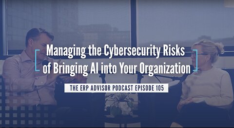 Managing the Cybersecurity Risks of Bringing Al into Your Organization - The ERP Advisor Episode 105