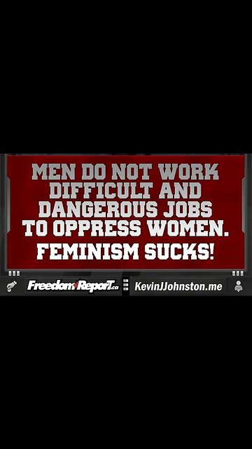 A MESSAGE TO FEMINISTS - MEN DO NOT WORK DANGEROUS AND DEADLY JOBS TO OPPRESS WOMEN.