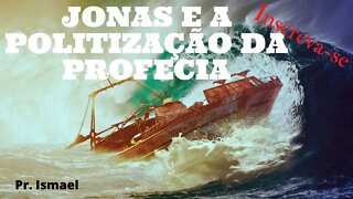 Jonas e Politização do Evangelismo e da Profecia (culto e pregação)