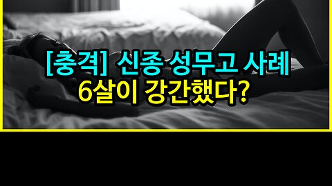 [충격] 신종 성무고 사례, 6살이 강간했다?