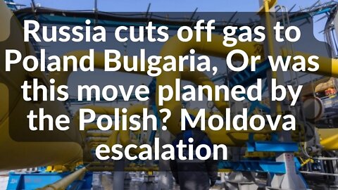 Russia cuts off gas to Poland Bulgaria, Or was this move planned by the Polish? Moldova escalation